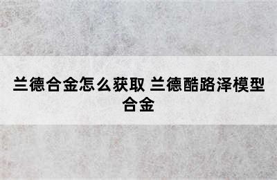 兰德合金怎么获取 兰德酷路泽模型合金